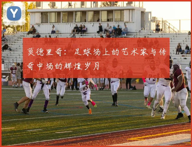 莫德里奇：足球场上的艺术家与传奇中场的辉煌岁月